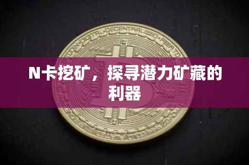 N卡挖矿，探寻潜力矿藏的利器