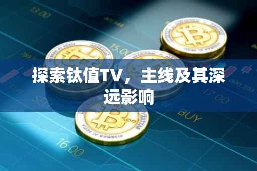 探索钛值TV，主线及其深远影响