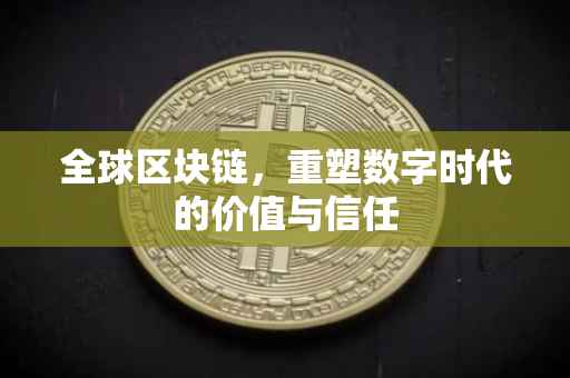 全球区块链，重塑数字时代的价值与信任