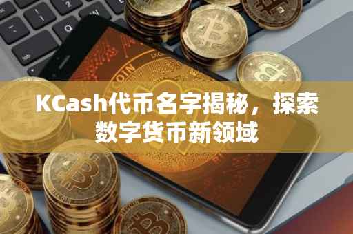 KCash代币名字揭秘，探索数字货币新领域