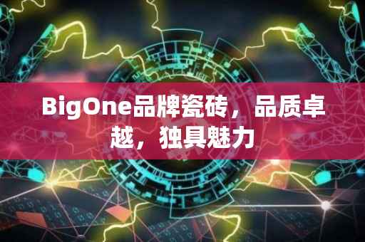 BigOne品牌瓷砖，品质卓越，独具魅力