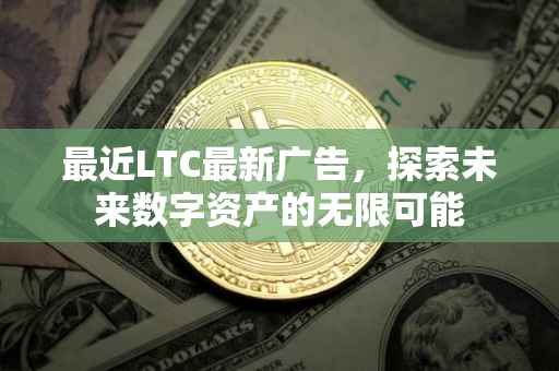 最近LTC最新广告，探索未来数字资产的无限可能