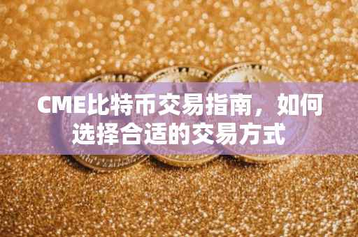CME比特币交易指南，如何选择合适的交易方式