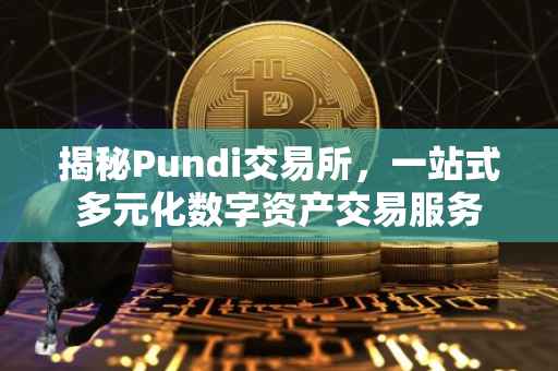 揭秘Pundi交易所，一站式多元化数字资产交易服务
