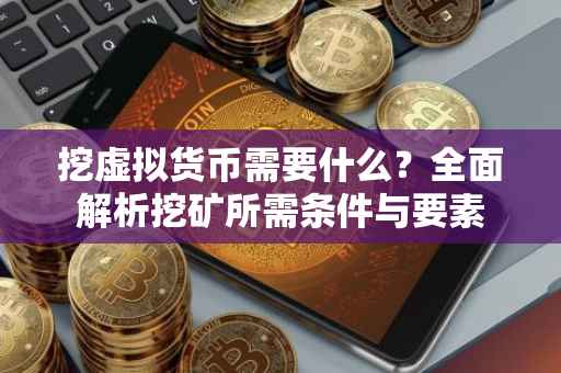 挖虚拟货币需要什么？全面解析挖矿所需条件与要素
