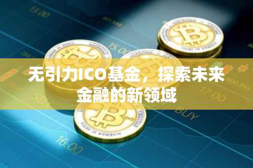 无引力ICO基金，探索未来金融的新领域