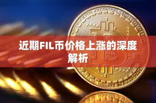 近期FIL币价格上涨的深度解析
