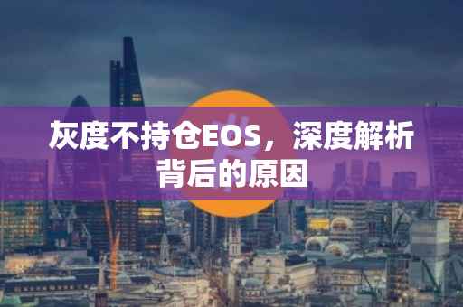 灰度不持仓EOS，深度解析背后的原因