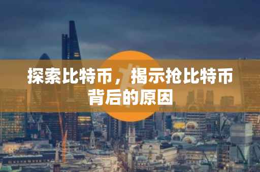 探索比特币，揭示抢比特币背后的原因