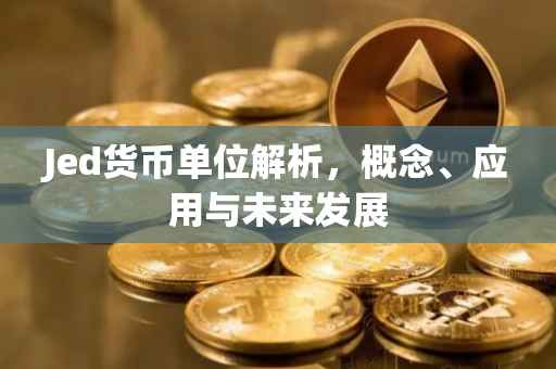 Jed货币单位解析，概念、应用与未来发展