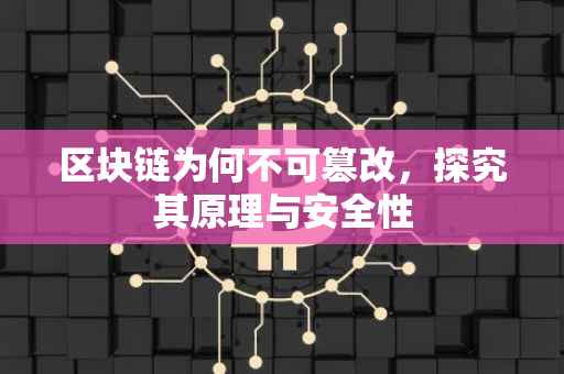 区块链为何不可篡改，探究其原理与安全性