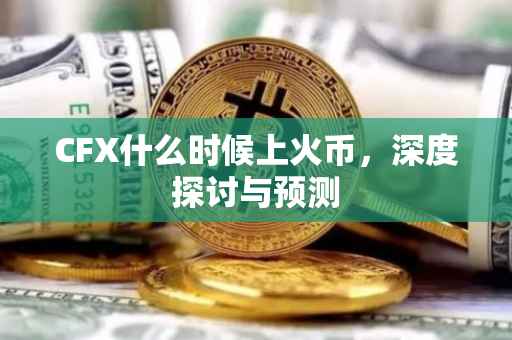CFX什么时候上火币，深度探讨与预测
