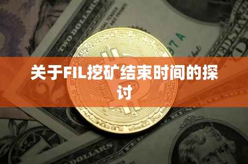 关于FIL挖矿结束时间的探讨