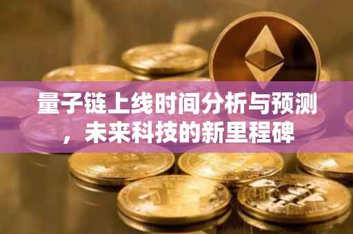 量子链上线时间分析与预测，未来科技的新里程碑