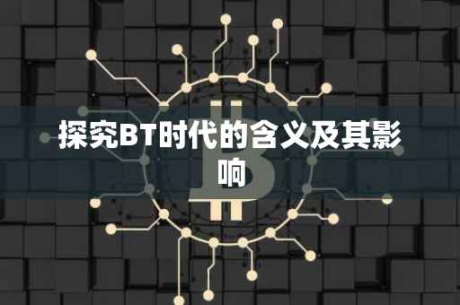 探究BT时代的含义及其影响