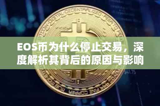 EOS币为什么停止交易，深度解析其背后的原因与影响