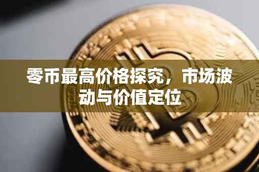 零币最高价格探究，市场波动与价值定位
