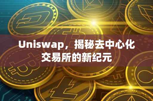 Uniswap，揭秘去中心化交易所的新纪元