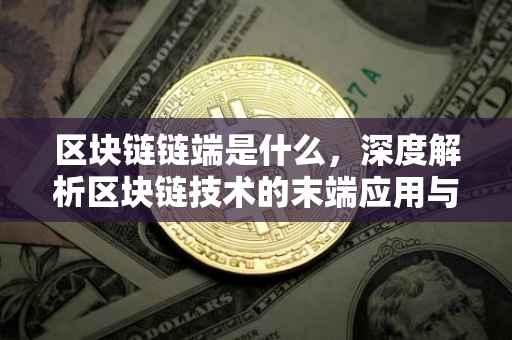 区块链链端是什么，深度解析区块链技术的末端应用与发展趋势