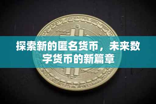 探索新的匿名货币，未来数字货币的新篇章