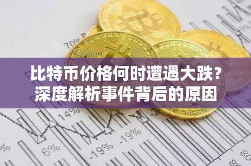 比特币价格何时遭遇大跌？深度解析事件背后的原因