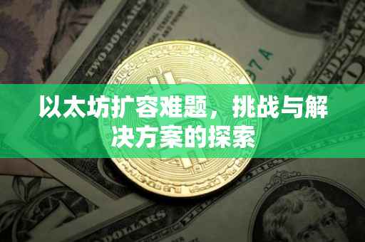 以太坊扩容难题，挑战与解决方案的探索