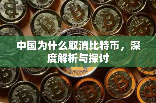 中国为什么取消比特币，深度解析与探讨