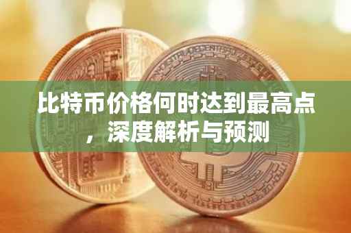 比特币价格何时达到最高点，深度解析与预测