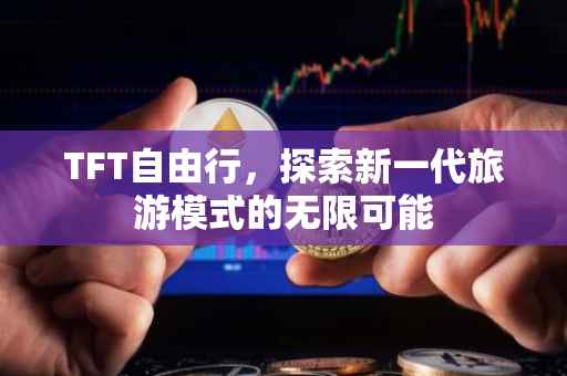 TFT自由行，探索新一代旅游模式的无限可能