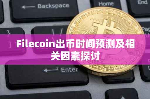 Filecoin出币时间预测及相关因素探讨