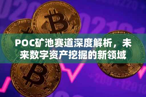 POC矿池赛道深度解析，未来数字资产挖掘的新领域