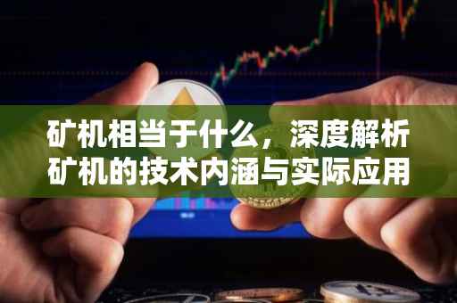 矿机相当于什么，深度解析矿机的技术内涵与实际应用