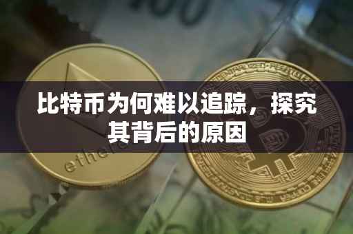比特币为何难以追踪，探究其背后的原因