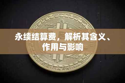 永续结算费，解析其含义、作用与影响