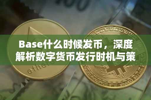 Base什么时候发币，深度解析数字货币发行时机与策略