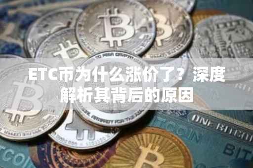 ETC币为什么涨价了？深度解析其背后的原因