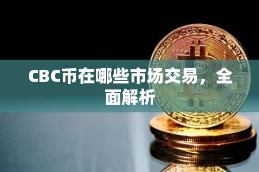 CBC币在哪些市场交易，全面解析