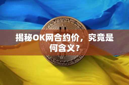 揭秘OK网合约价，究竟是何含义？