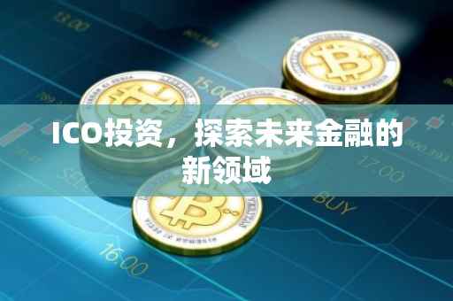 ICO投资，探索未来金融的新领域