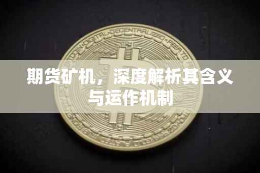 期货矿机，深度解析其含义与运作机制