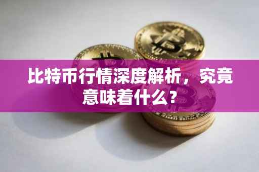 比特币行情深度解析，究竟意味着什么？
