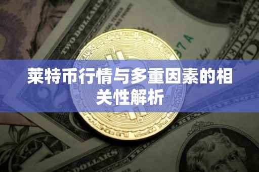 莱特币行情与多重因素的相关性解析