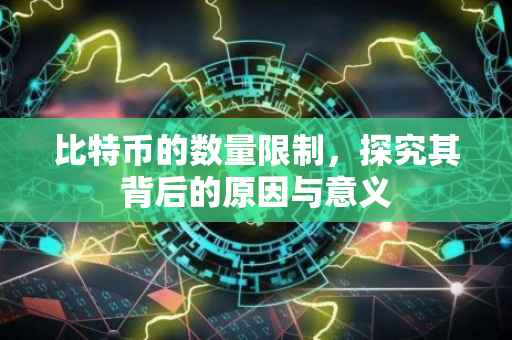 比特币的数量限制，探究其背后的原因与意义