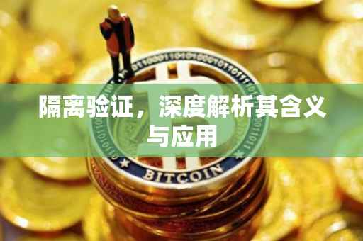隔离验证，深度解析其含义与应用