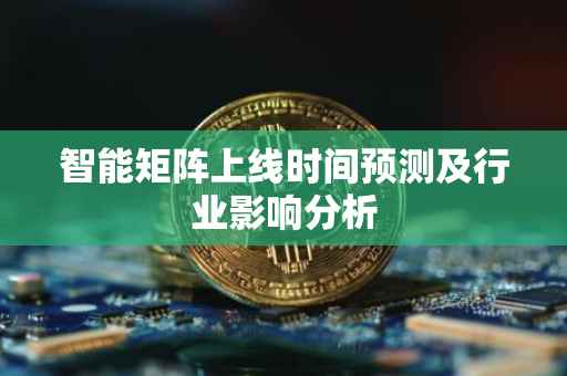 智能矩阵上线时间预测及行业影响分析
