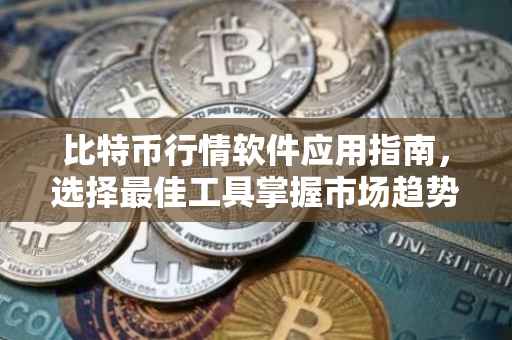 比特币行情软件应用指南，选择最佳工具掌握市场趋势