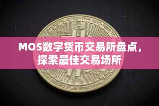 MOS数字货币交易所盘点，探索最佳交易场所