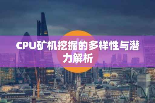 CPU矿机挖掘的多样性与潜力解析