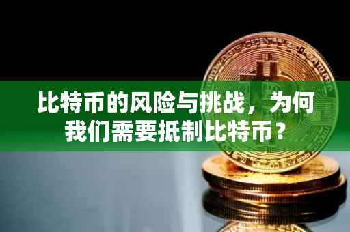 比特币的风险与挑战，为何我们需要抵制比特币？