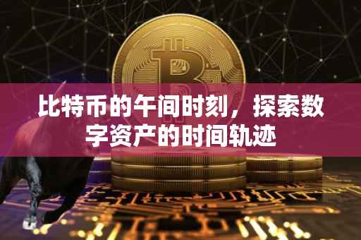 比特币的午间时刻，探索数字资产的时间轨迹